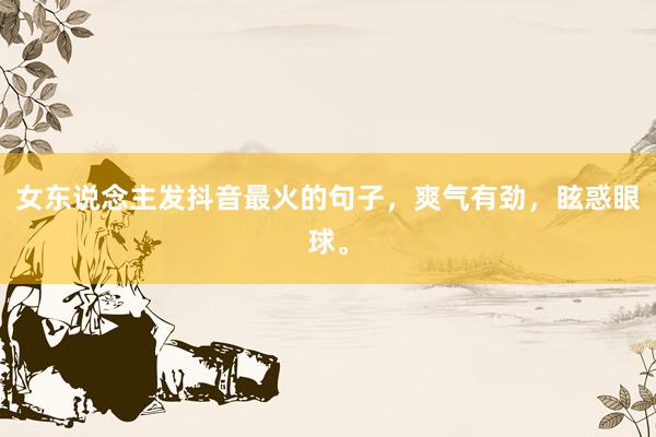 女东说念主发抖音最火的句子，爽气有劲，眩惑眼球。